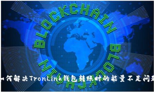 如何解决TronLink钱包转账时的能量不足问题